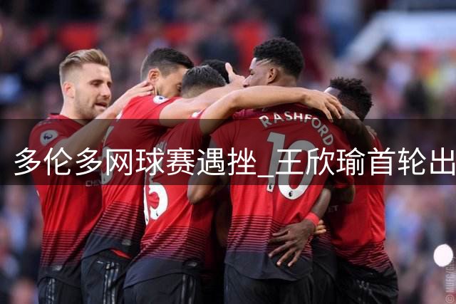 多伦多网球赛遇挫 王欣瑜首轮出局显遗憾